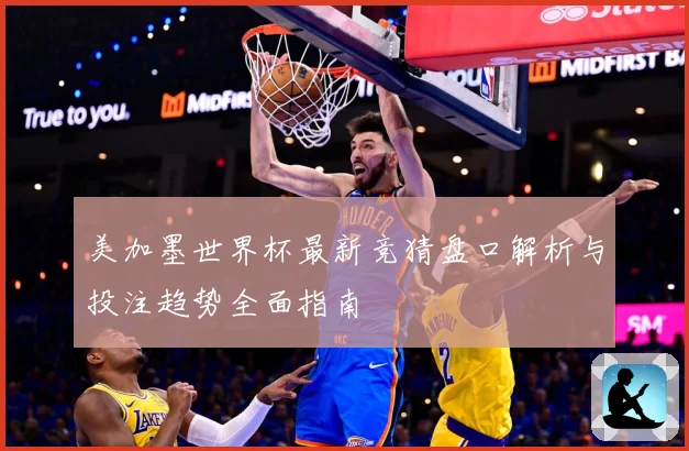 美加墨世界杯最新竞猜盘口解析与投注趋势全面指南