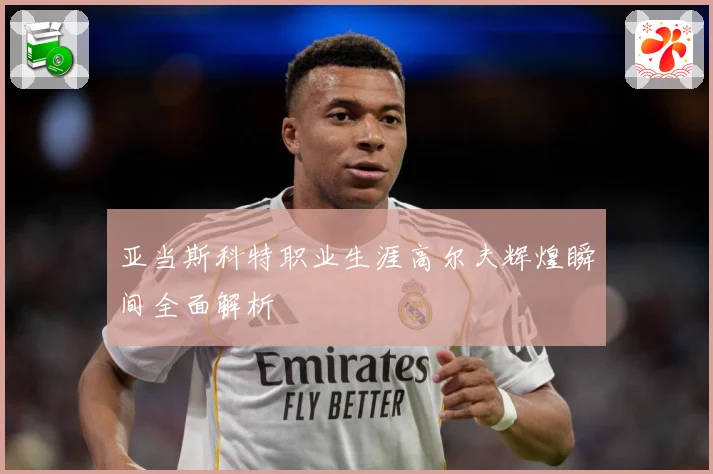 亚当斯科特职业生涯高尔夫辉煌瞬间全面解析