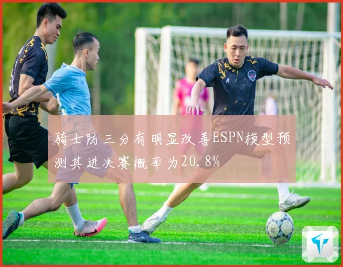 骑士防三分有明显改善ESPN模型预测其进决赛概率为20.8%