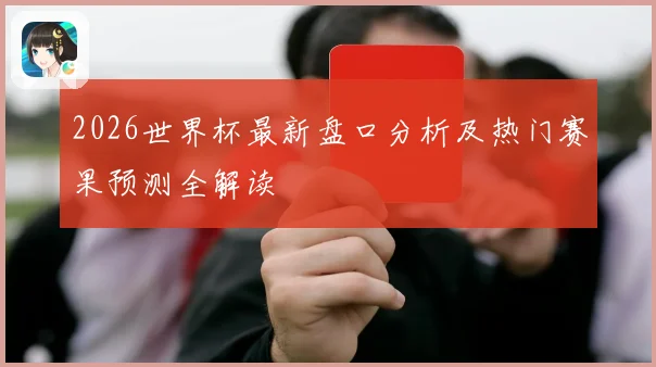 2026世界杯最新盘口分析及热门赛果预测全解读