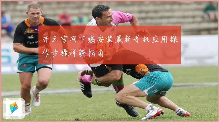 开云官网下载安装最新手机应用操作步骤详解指南