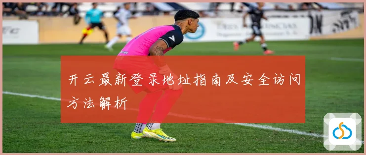开云最新登录地址指南及安全访问方法解析
