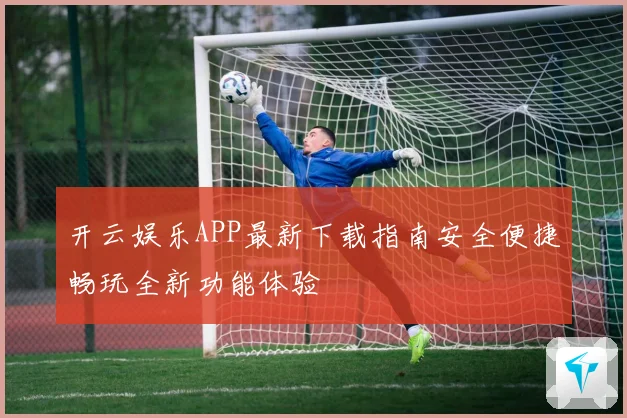 开云娱乐APP最新下载指南安全便捷畅玩全新功能体验