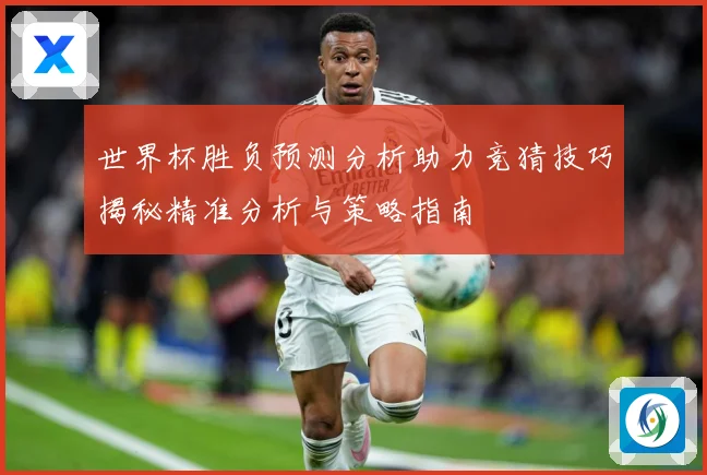 世界杯胜负预测分析助力竞猜技巧揭秘精准分析与策略指南