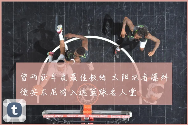 曾两获年度最佳教练 太阳记者爆料德安东尼将入选篮球名人堂