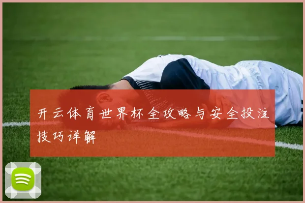 开云体育世界杯全攻略与安全投注技巧详解