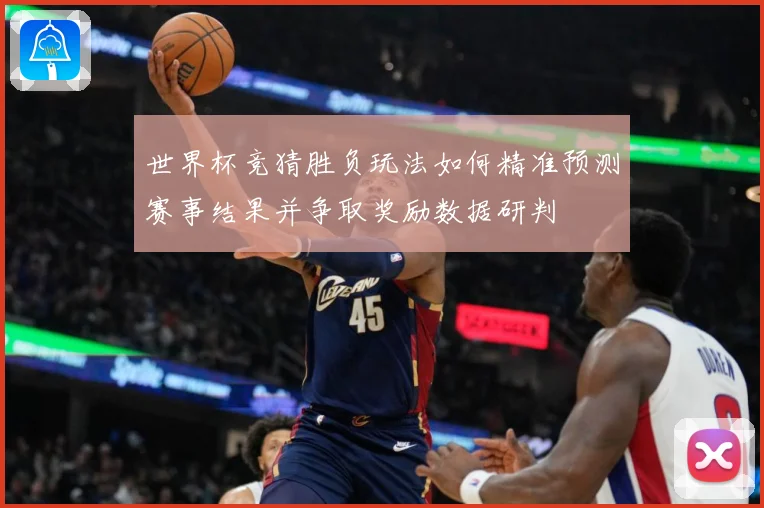 世界杯竞猜胜负玩法如何精准预测赛事结果并争取奖励数据研判
