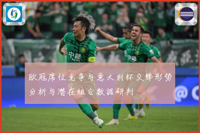 欧冠席位竞争与意大利杯交锋形势分析与潜在组合数据研判
