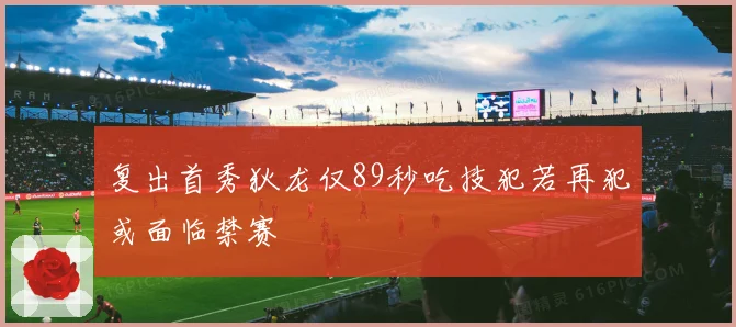 复出首秀狄龙仅89秒吃技犯若再犯或面临禁赛