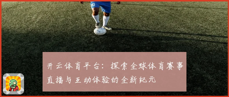 开云体育平台：探索全球体育赛事直播与互动体验的全新纪元