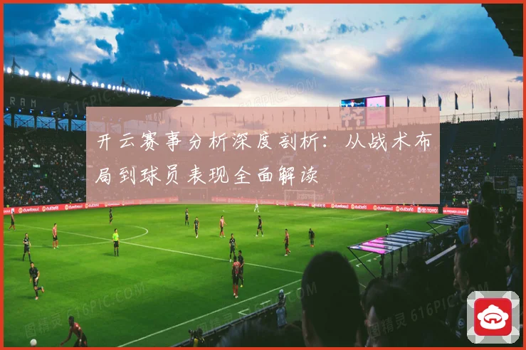 开云赛事分析深度剖析：从战术布局到球员表现全面解读