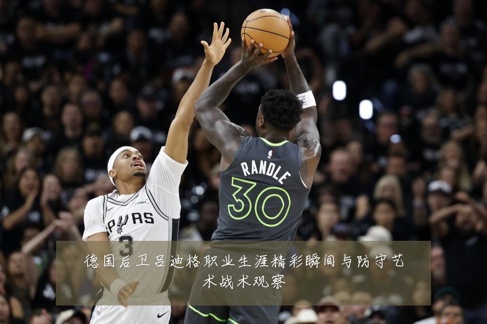 德国后卫吕迪格职业生涯精彩瞬间与防守艺术战术观察